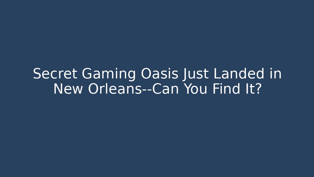 Secret Gaming Oasis Just Landed in New Orleans—Can You Find It?