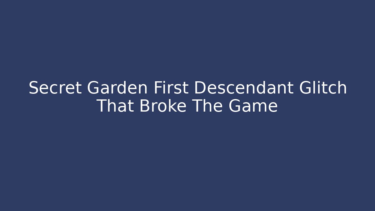 Secret Garden First Descendant Glitch That Broke The Game