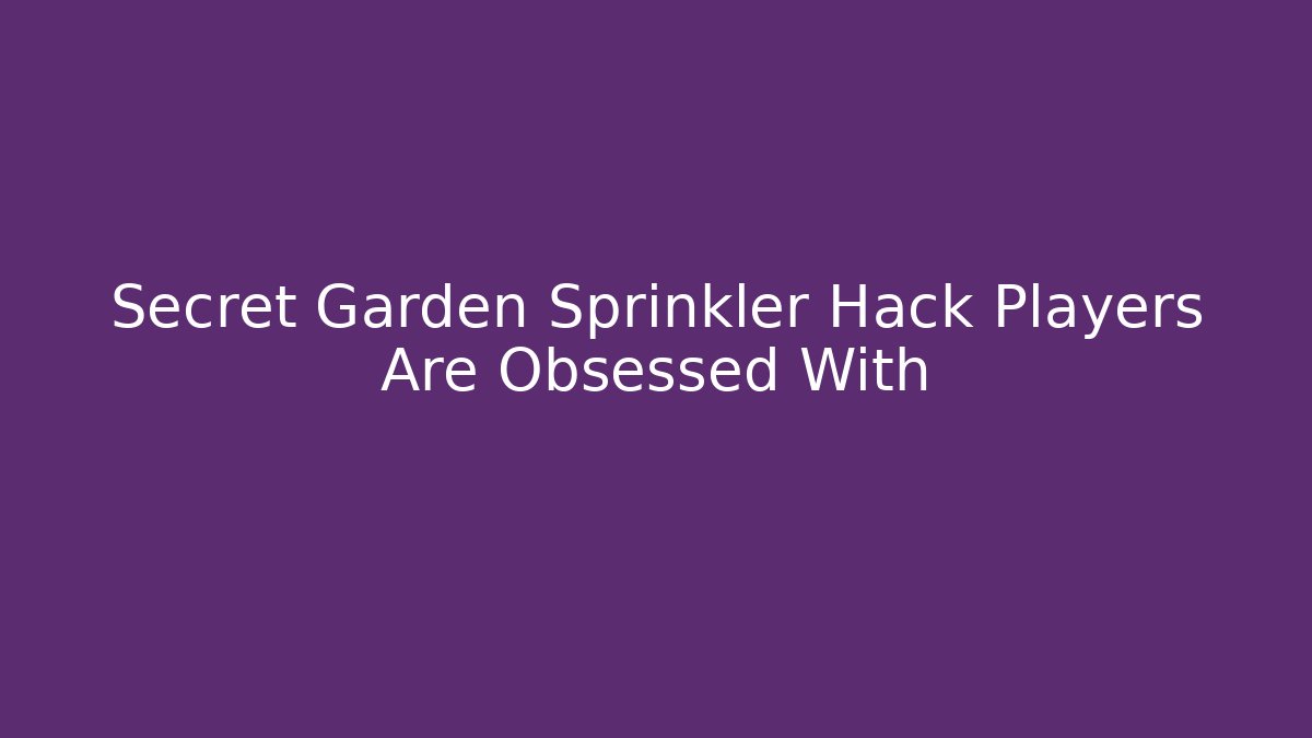 Secret Garden Sprinkler Hack Players Are Obsessed With