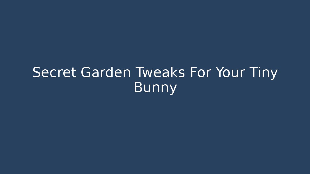 Secret Garden Tweaks For Your Tiny Bunny