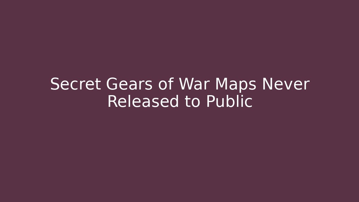 Secret Gears of War Maps Never Released to Public