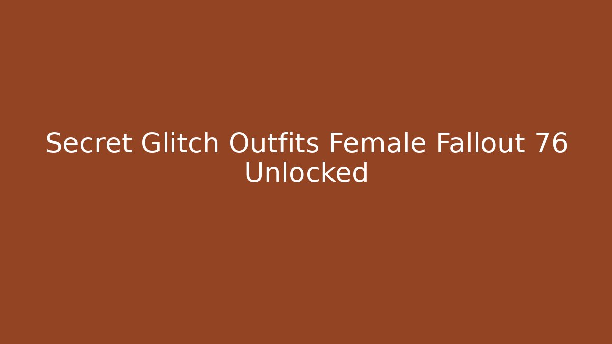 Secret Glitch Outfits Female Fallout 76 Unlocked