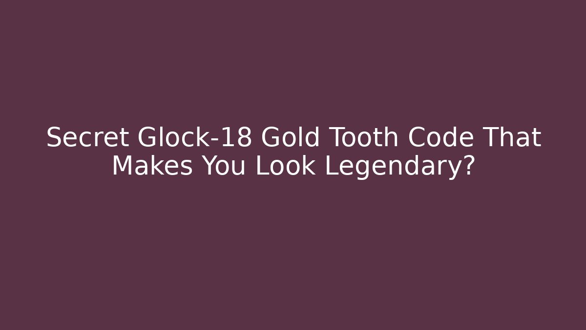 Secret Glock-18 Gold Tooth Code That Makes You Look Legendary?