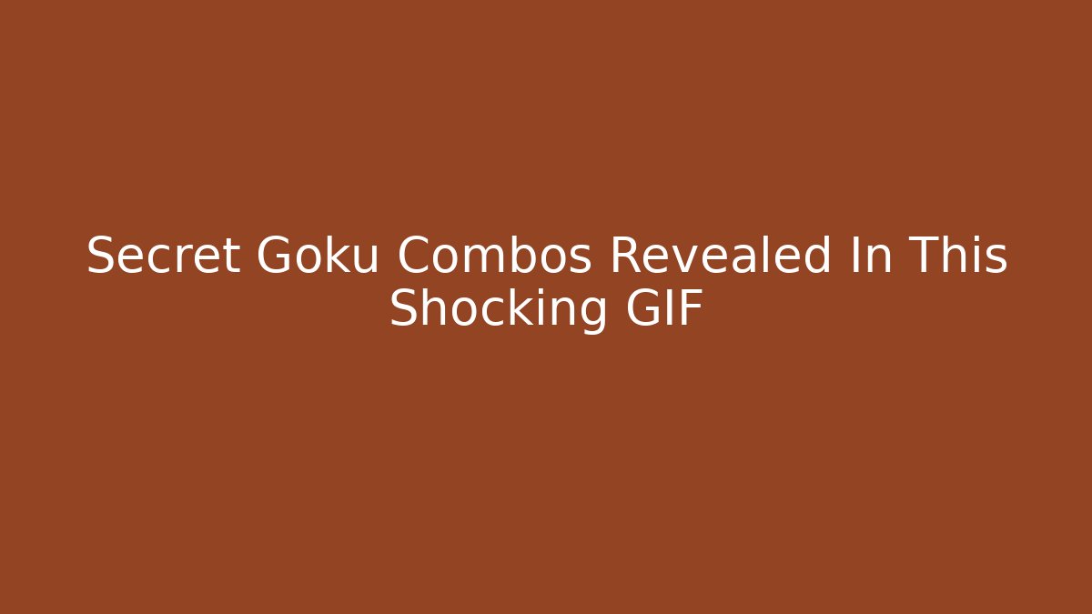 Secret Goku Combos Revealed In This Shocking GIF
