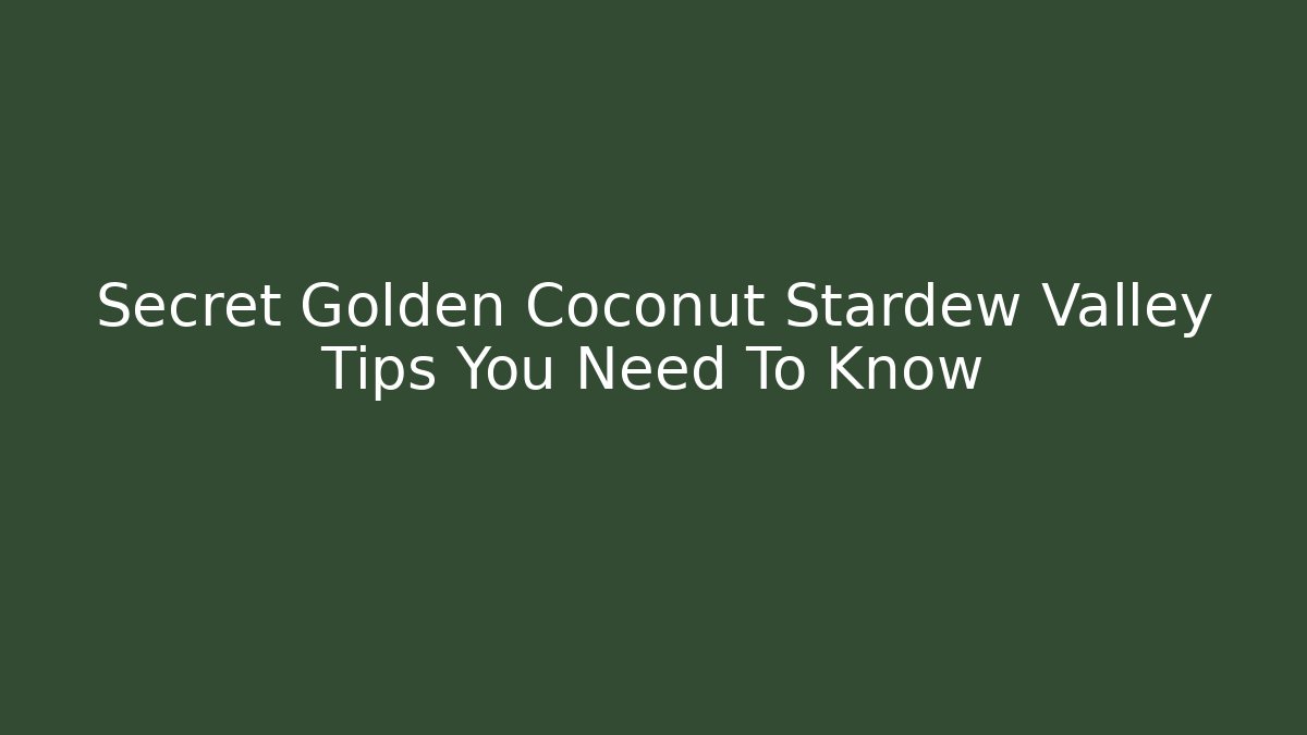 Secret Golden Coconut Stardew Valley Tips You Need To Know
