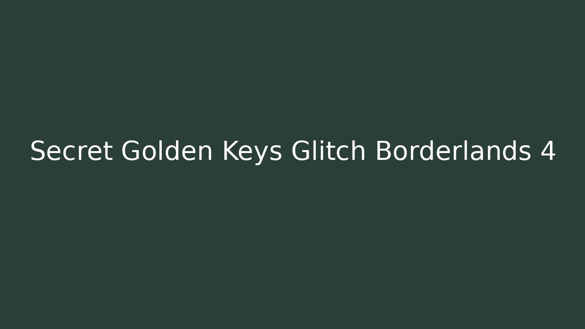 Secret Golden Keys Glitch Borderlands 4