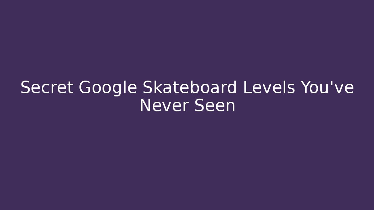 Secret Google Skateboard Levels You've Never Seen