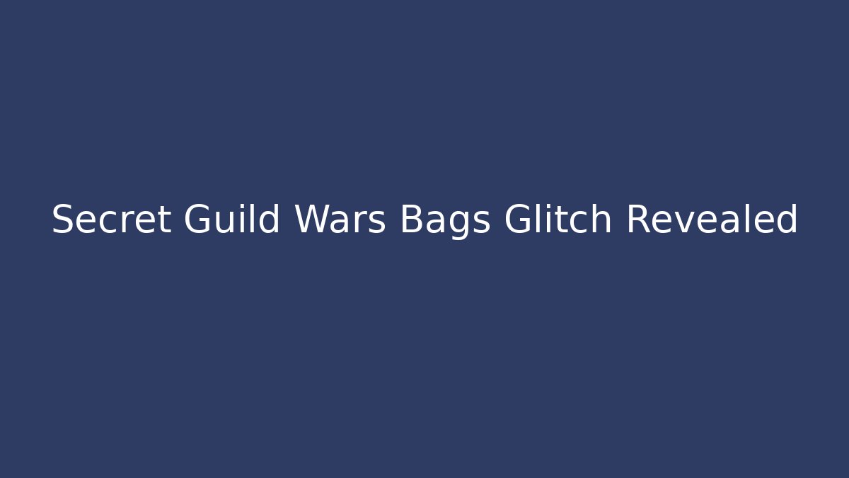 Secret Guild Wars Bags Glitch Revealed