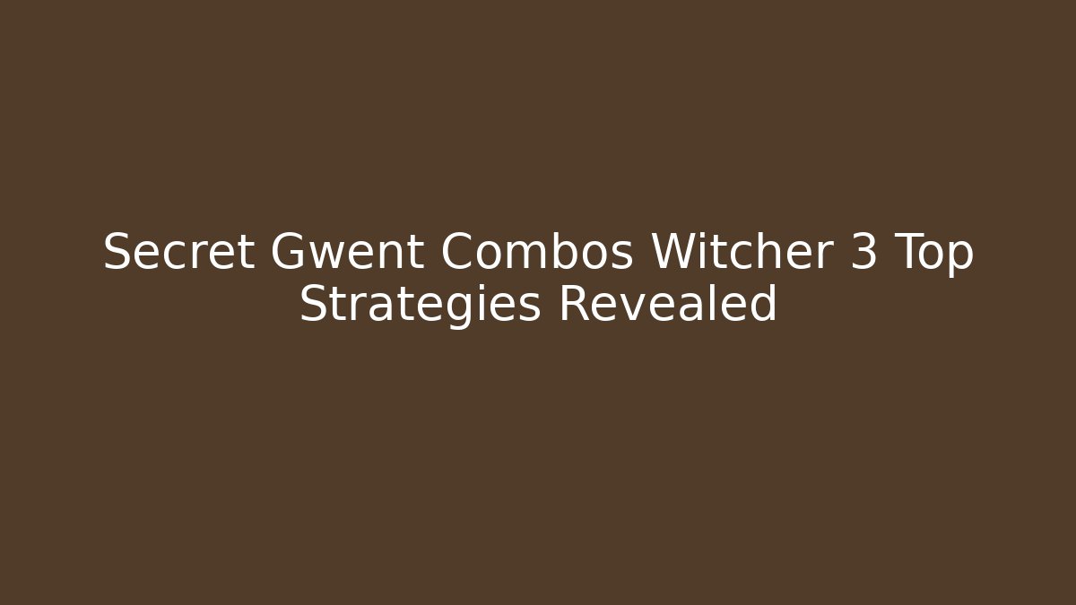 Secret Gwent Combos Witcher 3 Top Strategies Revealed - Critter Realm