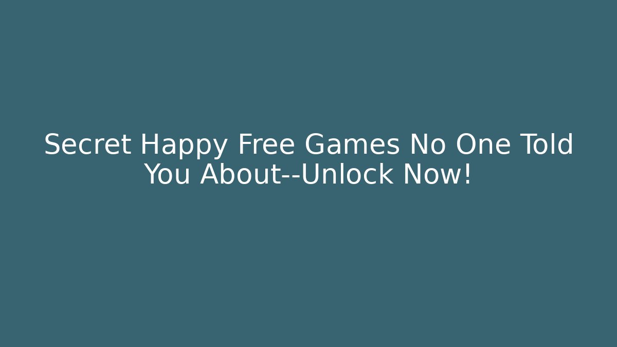 Secret Happy Free Games No One Told You About—Unlock Now!