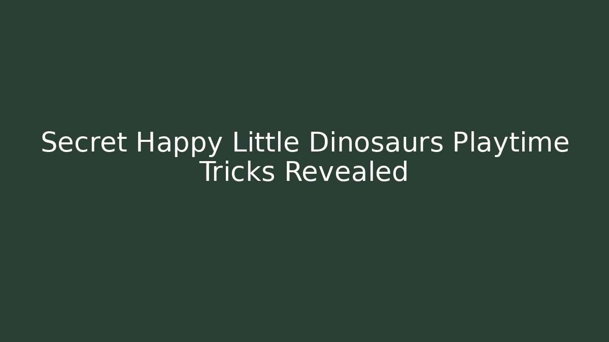 Secret Happy Little Dinosaurs Playtime Tricks Revealed