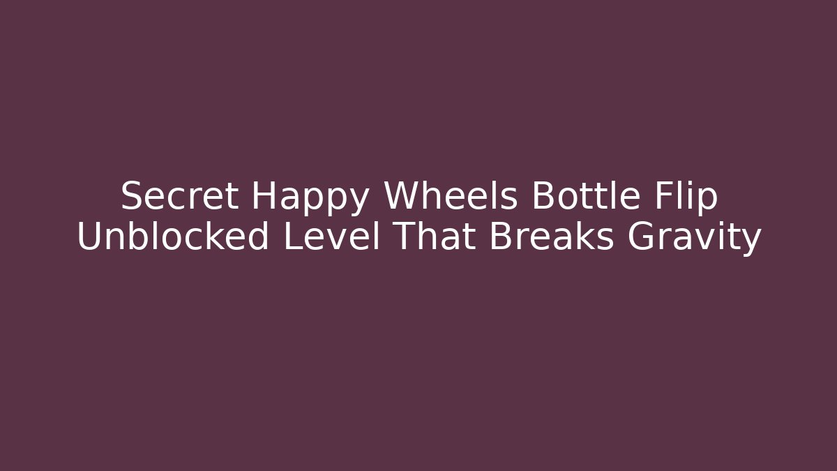 Secret Happy Wheels Bottle Flip Unblocked Level That Breaks Gravity