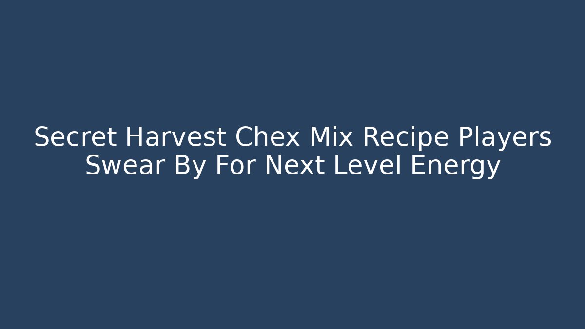 Secret Harvest Chex Mix Recipe Players Swear By For Next Level Energy