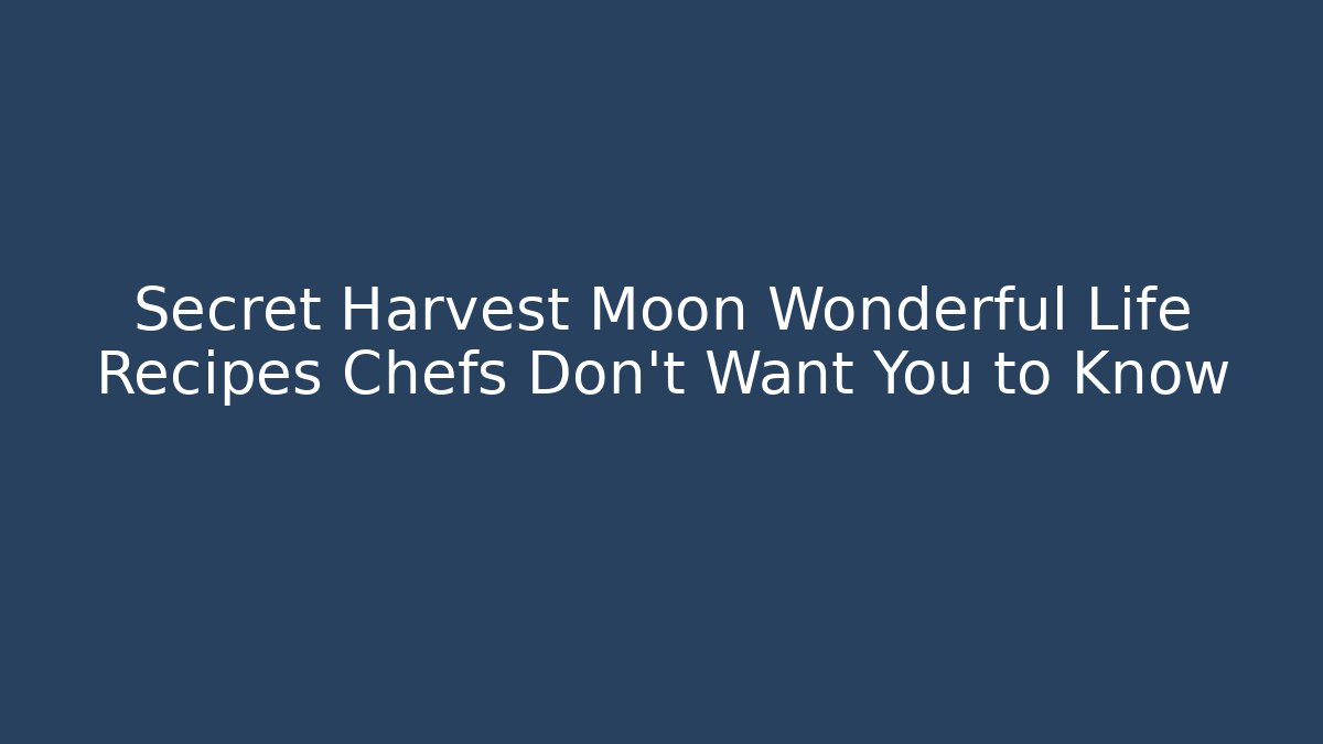 Secret Harvest Moon Wonderful Life Recipes Chefs Don't Want You to Know