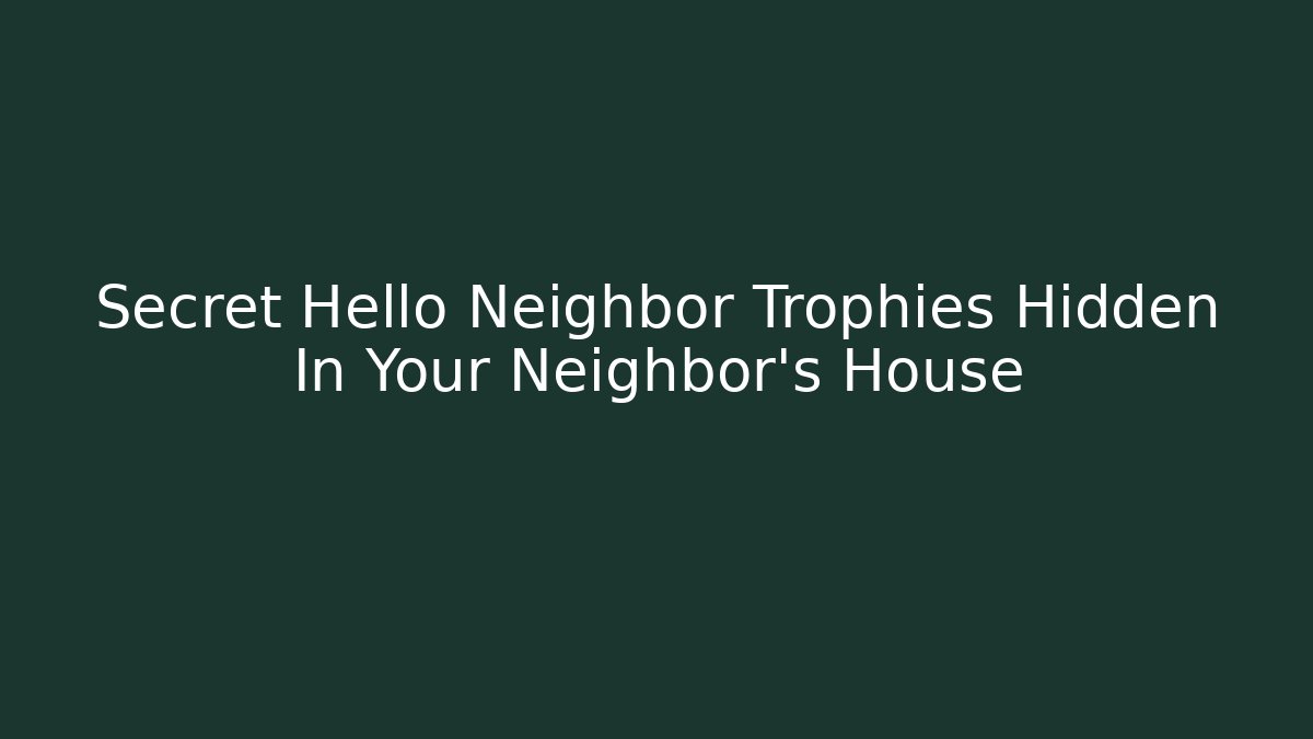 Secret Hello Neighbor Trophies Hidden In Your Neighbor's House