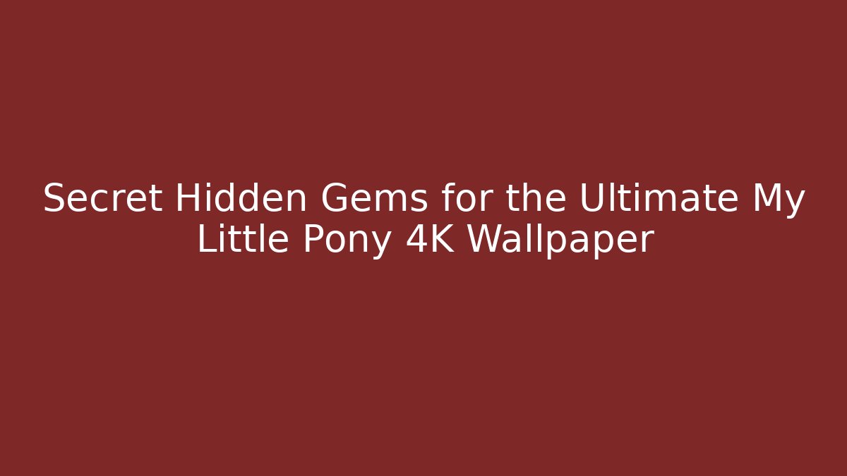 Secret Hidden Gems for the Ultimate My Little Pony 4K Wallpaper - Critter Realm