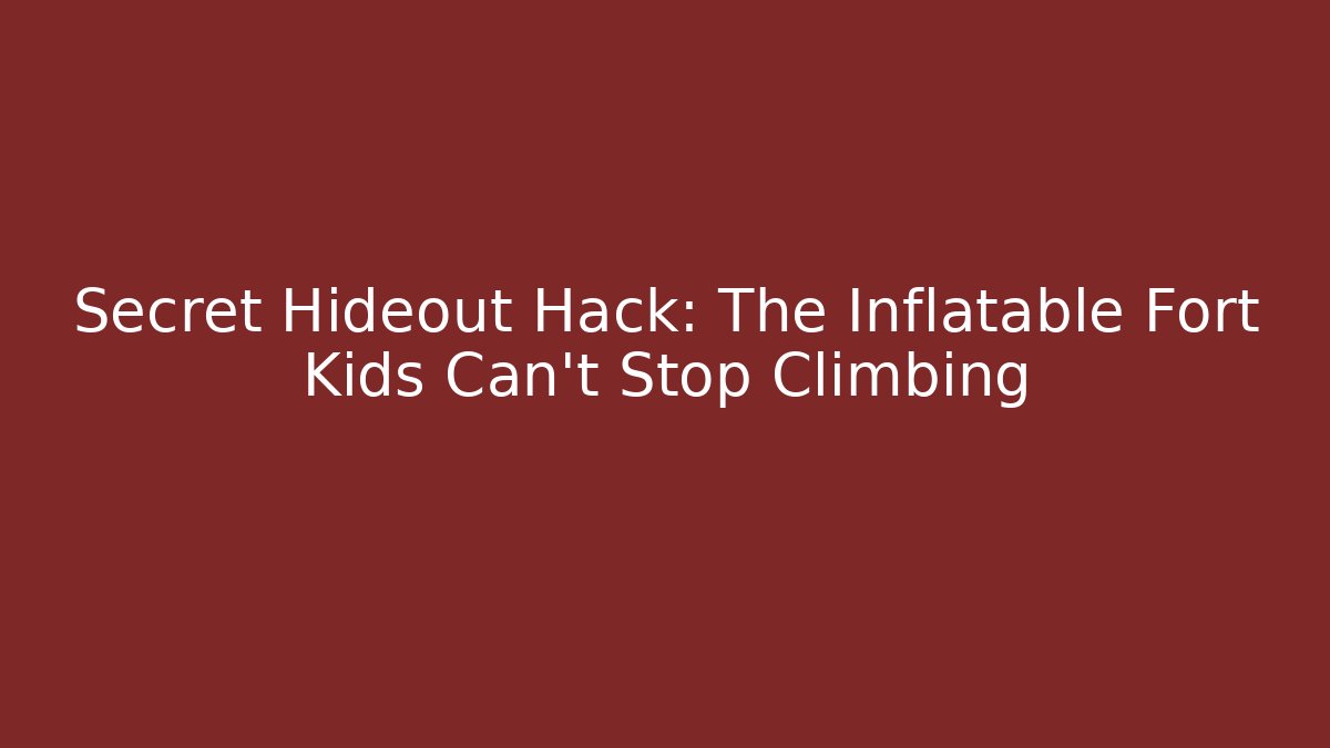 Secret Hideout Hack: The Inflatable Fort Kids Can't Stop Climbing - Critter Realm