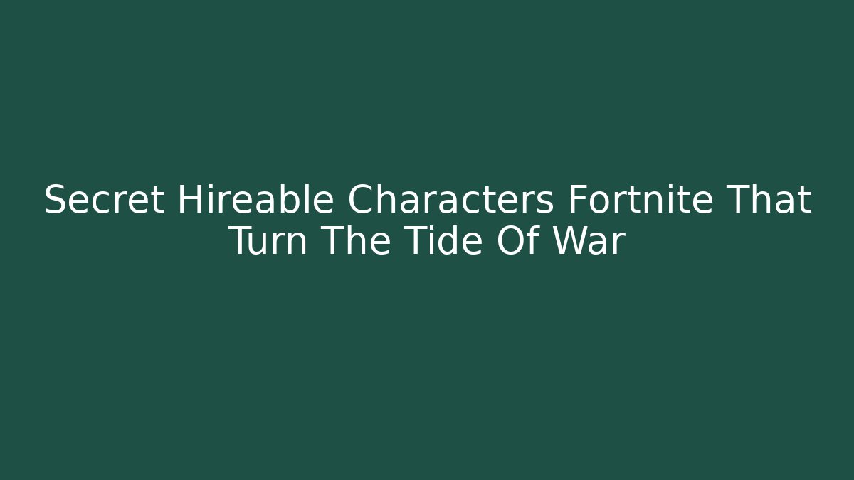 Secret Hireable Characters Fortnite That Turn The Tide Of War