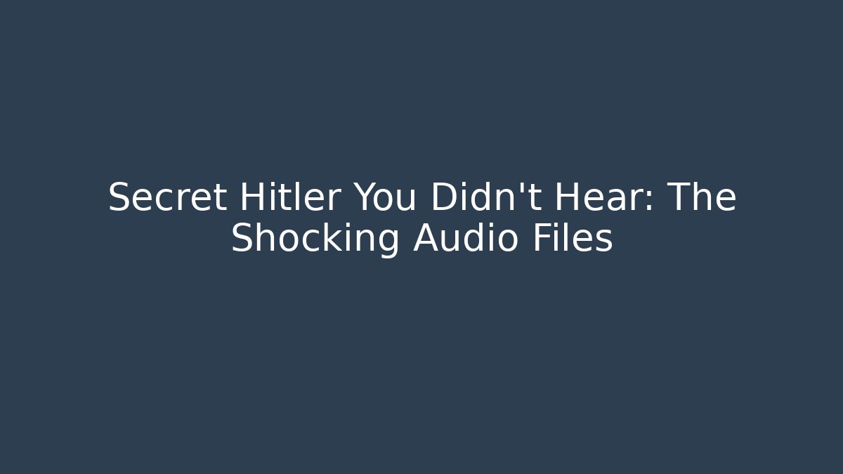 Secret Hitler You Didn't Hear: The Shocking Audio Files