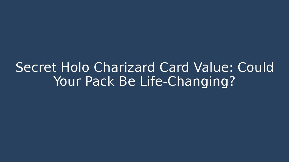 Secret Holo Charizard Card Value: Could Your Pack Be Life-Changing?