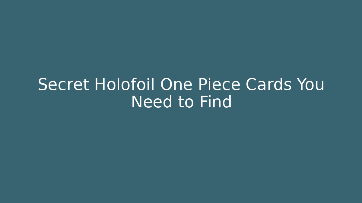 Secret Holofoil One Piece Cards You Need to Find