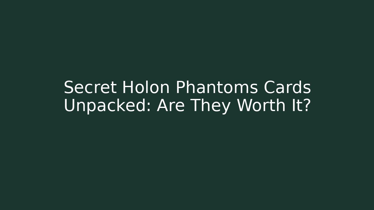 Secret Holon Phantoms Cards Unpacked: Are They Worth It?
