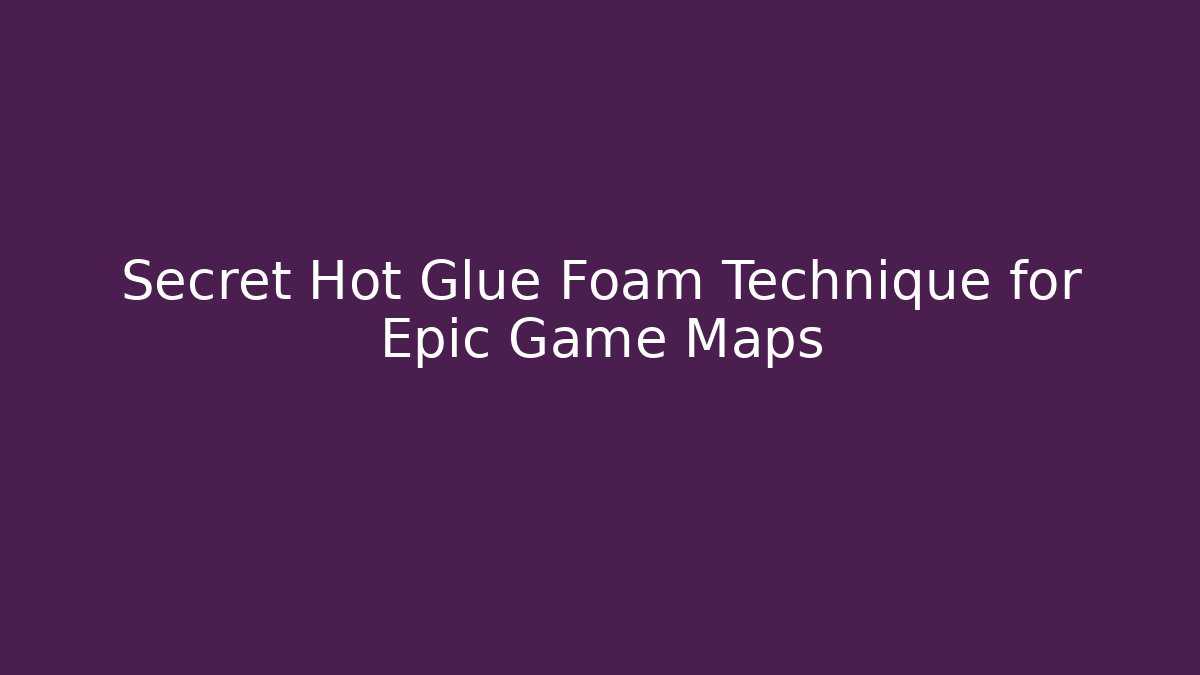 Secret Hot Glue Foam Technique for Epic Game Maps