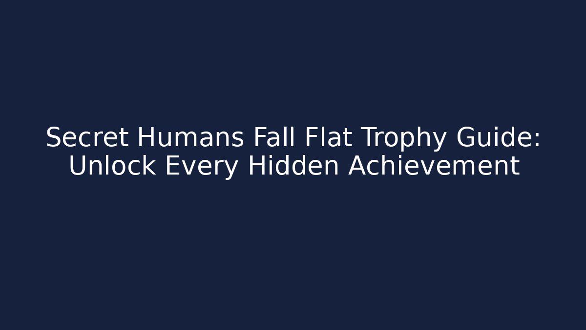 Secret Humans Fall Flat Trophy Guide: Unlock Every Hidden Achievement
