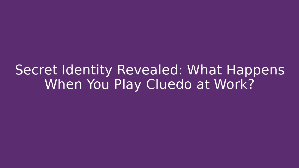 Secret Identity Revealed: What Happens When You Play Cluedo at Work?