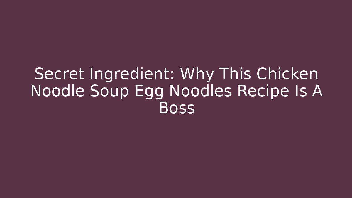 Secret Ingredient: Why This Chicken Noodle Soup Egg Noodles Recipe Is A Boss