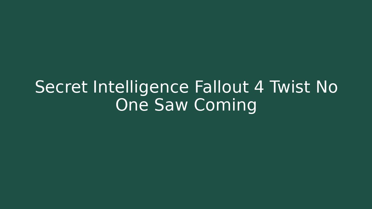 Secret Intelligence Fallout 4 Twist No One Saw Coming