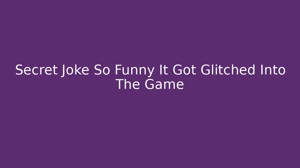 Secret Joke So Funny It Got Glitched Into The Game