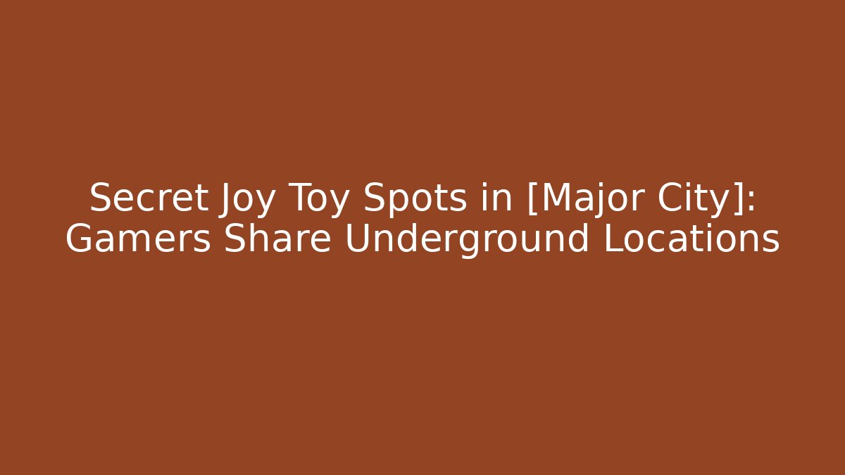 Secret Joy Toy Spots in [Major City]: Gamers Share Underground Locations