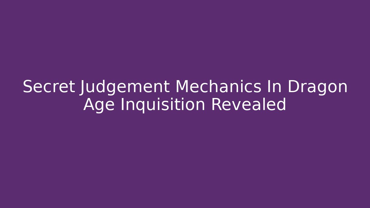 Secret Judgement Mechanics In Dragon Age Inquisition Revealed