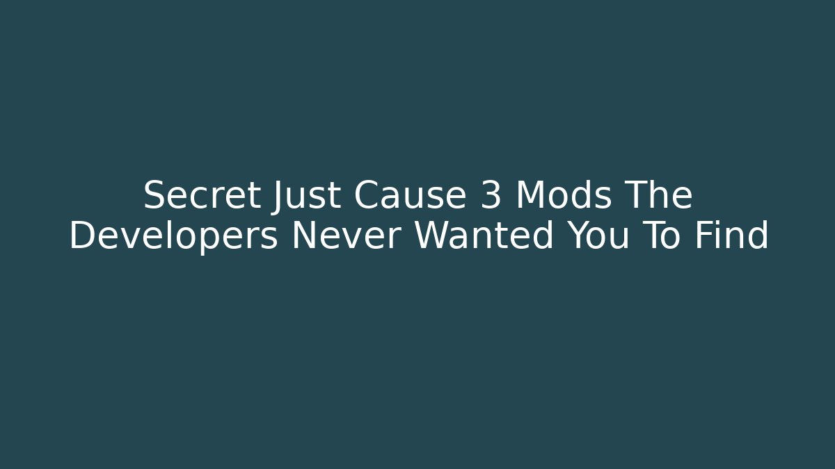 Secret Just Cause 3 Mods The Developers Never Wanted You To Find