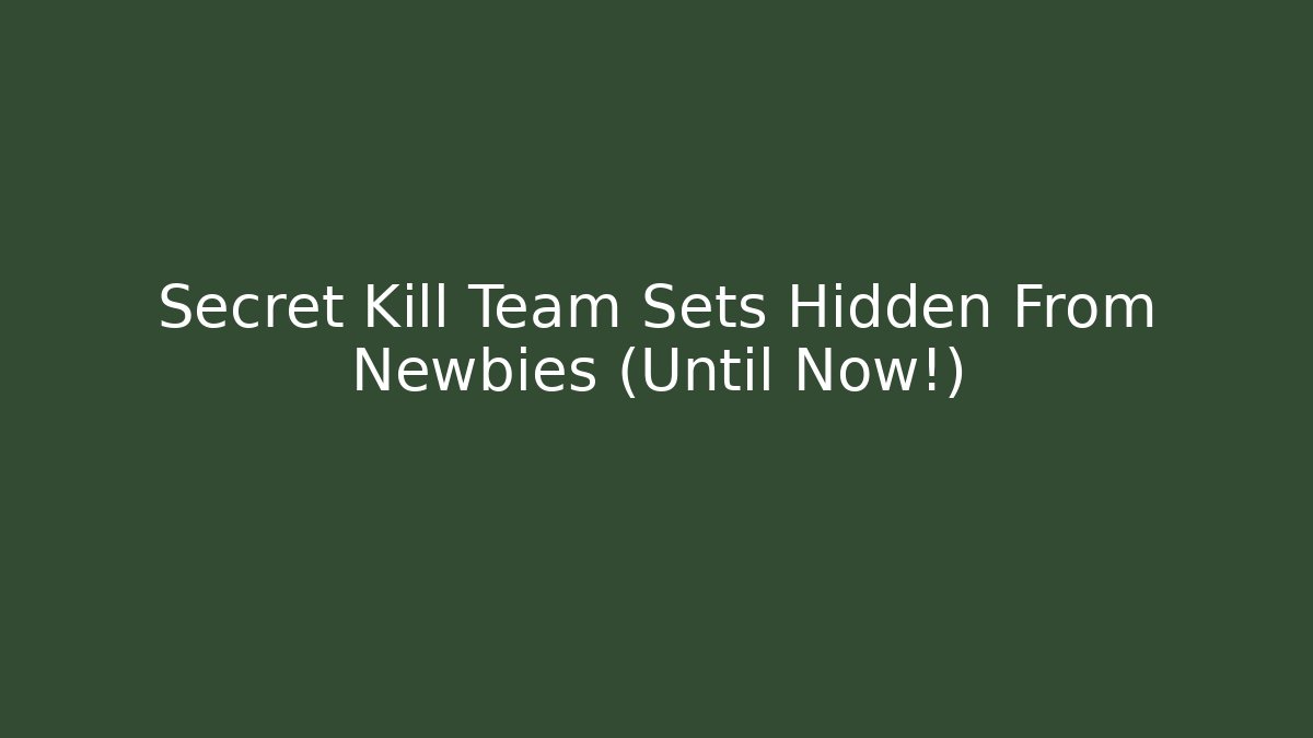 Secret Kill Team Sets Hidden From Newbies (Until Now!)