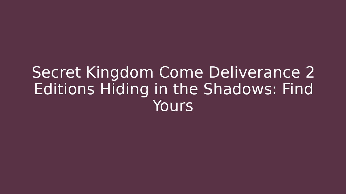 Secret Kingdom Come Deliverance 2 Editions Hiding in the Shadows: Find Yours