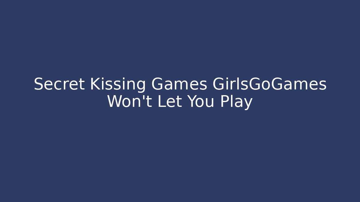 Secret Kissing Games GirlsGoGames Won't Let You Play