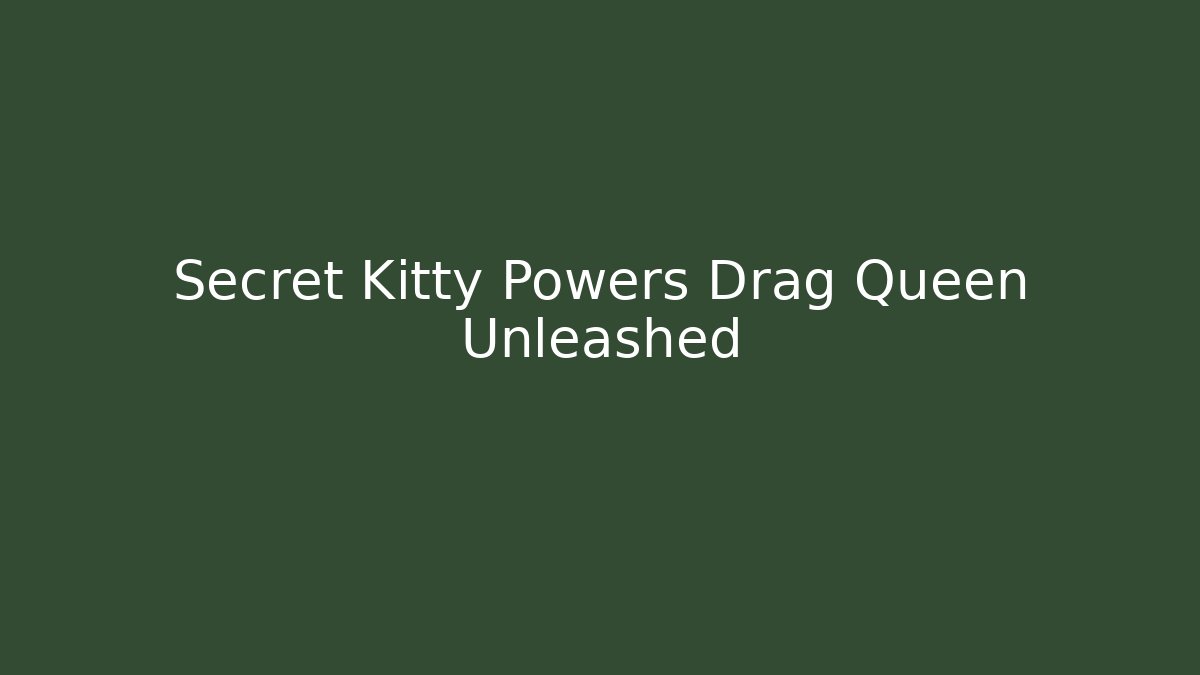 Secret Kitty Powers Drag Queen Unleashed