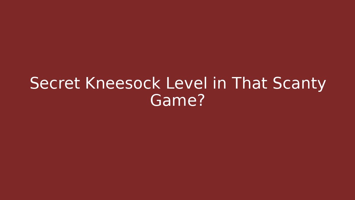 Secret Kneesock Level in That Scanty Game?
