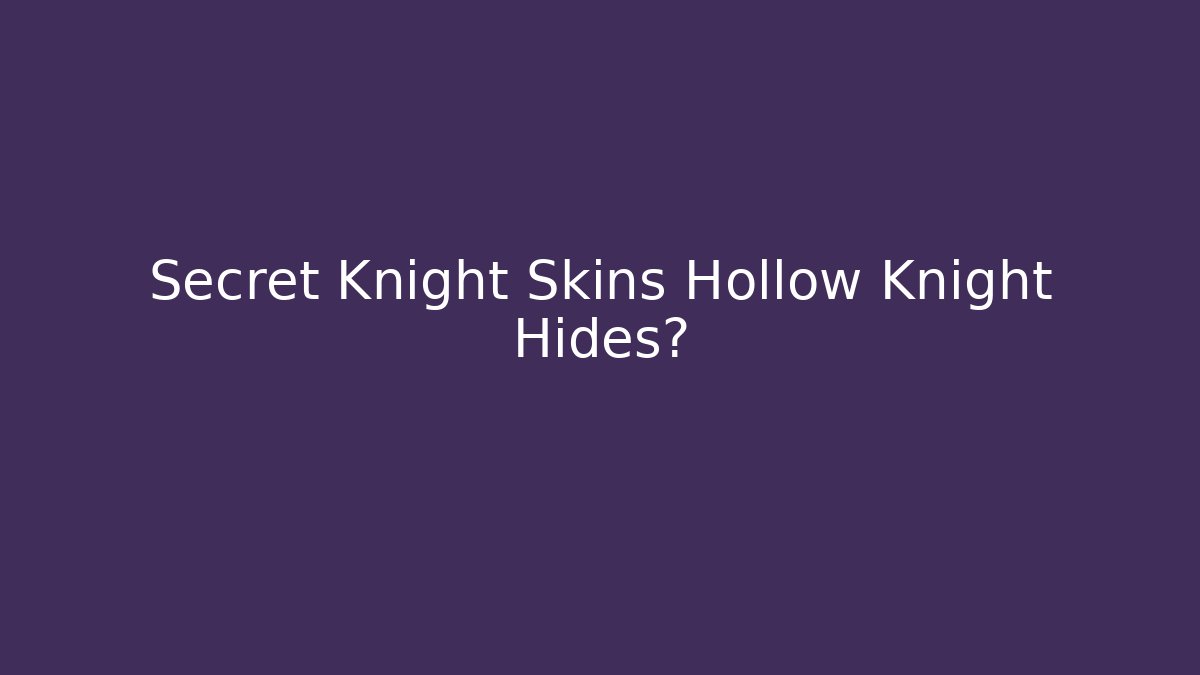 Secret Knight Skins Hollow Knight Hides?