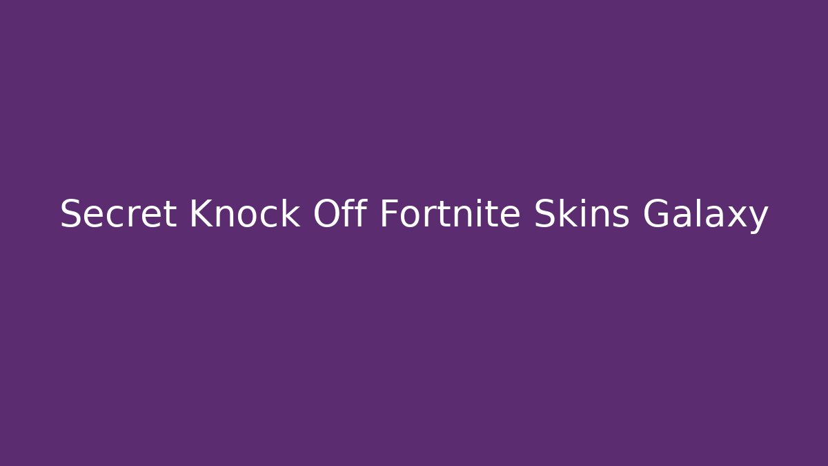 Secret Knock Off Fortnite Skins Galaxy