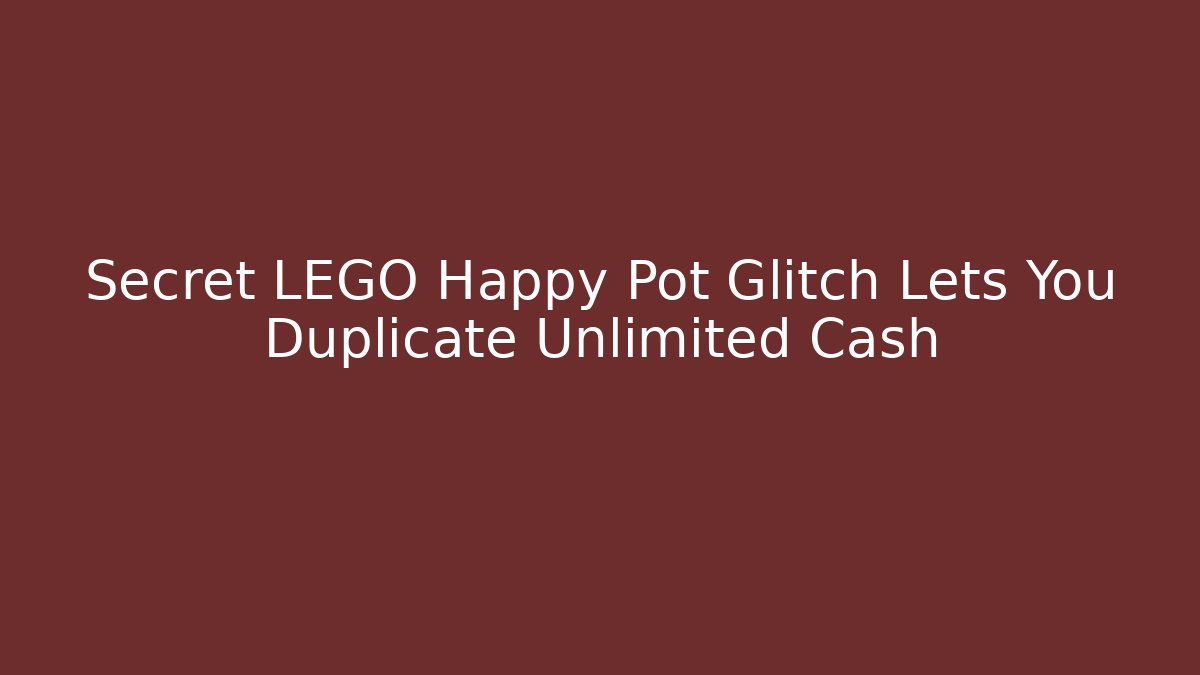 Secret LEGO Happy Pot Glitch Lets You Duplicate Unlimited Cash