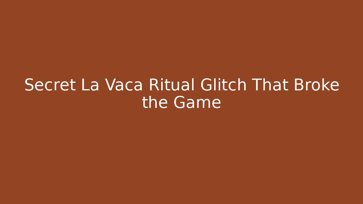 Secret La Vaca Ritual Glitch That Broke the Game