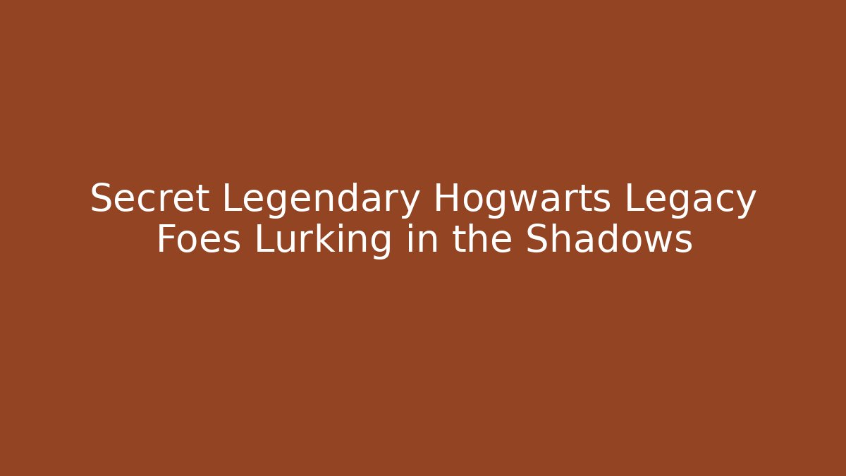 Secret Legendary Hogwarts Legacy Foes Lurking in the Shadows