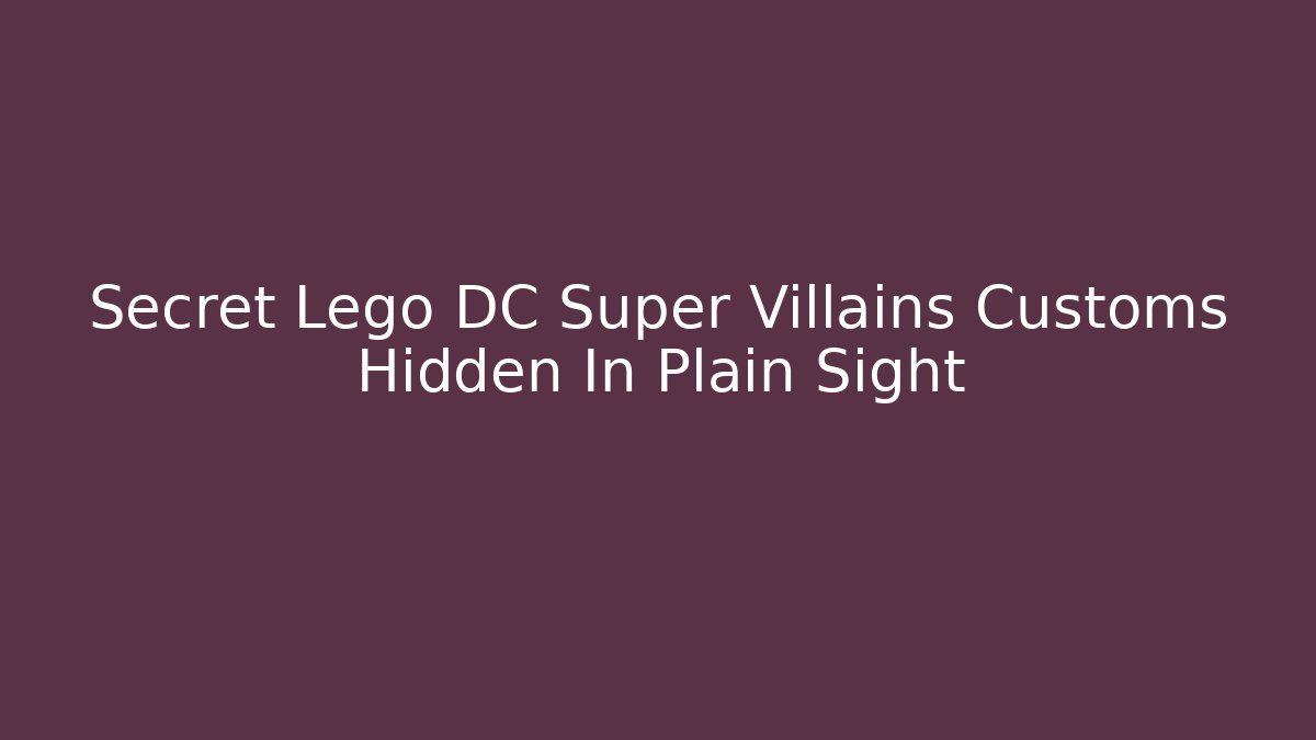 Secret Lego DC Super Villains Customs Hidden In Plain Sight