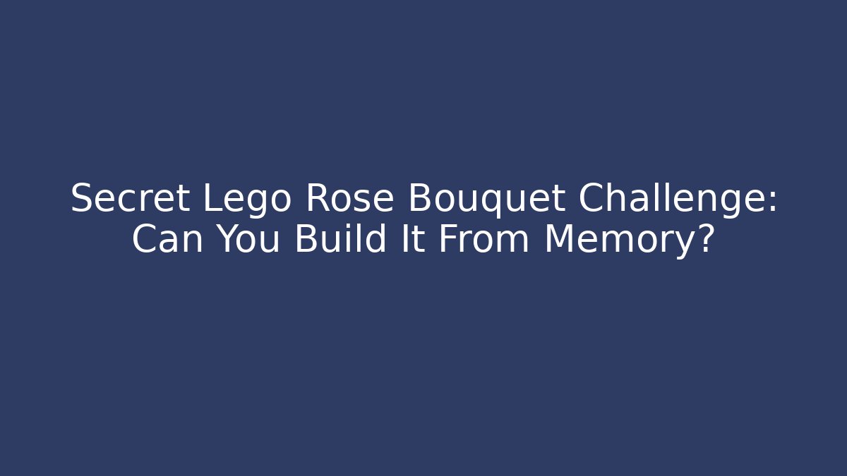 Secret Lego Rose Bouquet Challenge: Can You Build It From Memory?