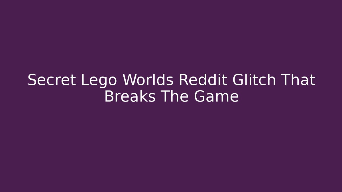 Secret Lego Worlds Reddit Glitch That Breaks The Game