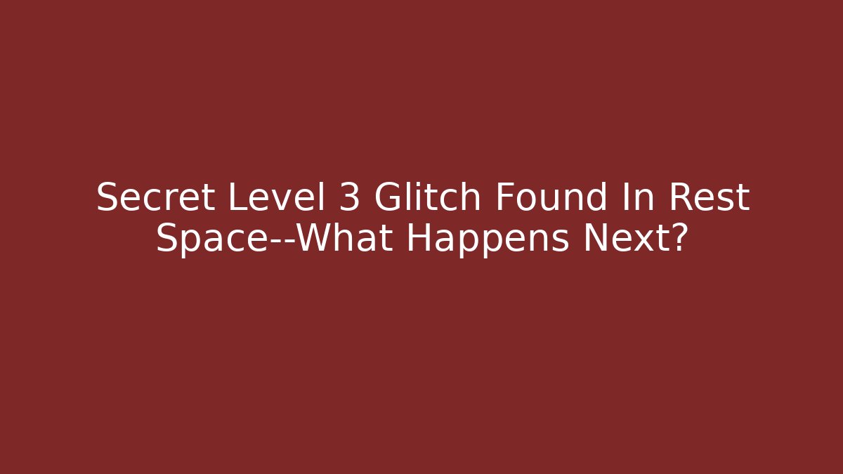Secret Level 3 Glitch Found In Rest Space—What Happens Next?