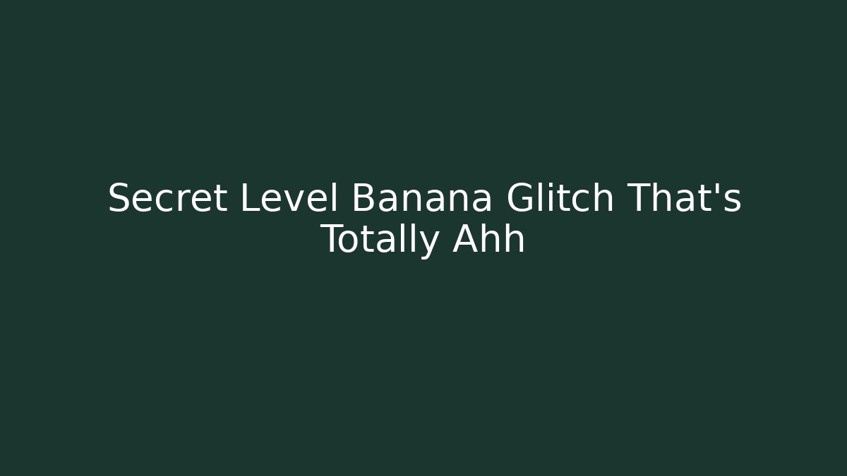 Secret Level Banana Glitch That's Totally Ahh